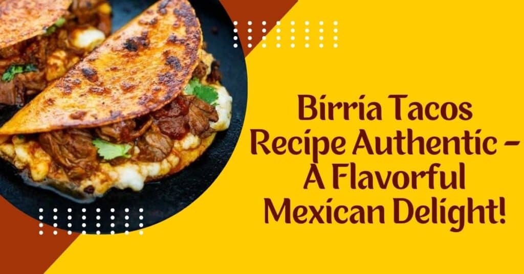 Birria Tacos Recipe Authentic - A Flavorful Mexican Delight!