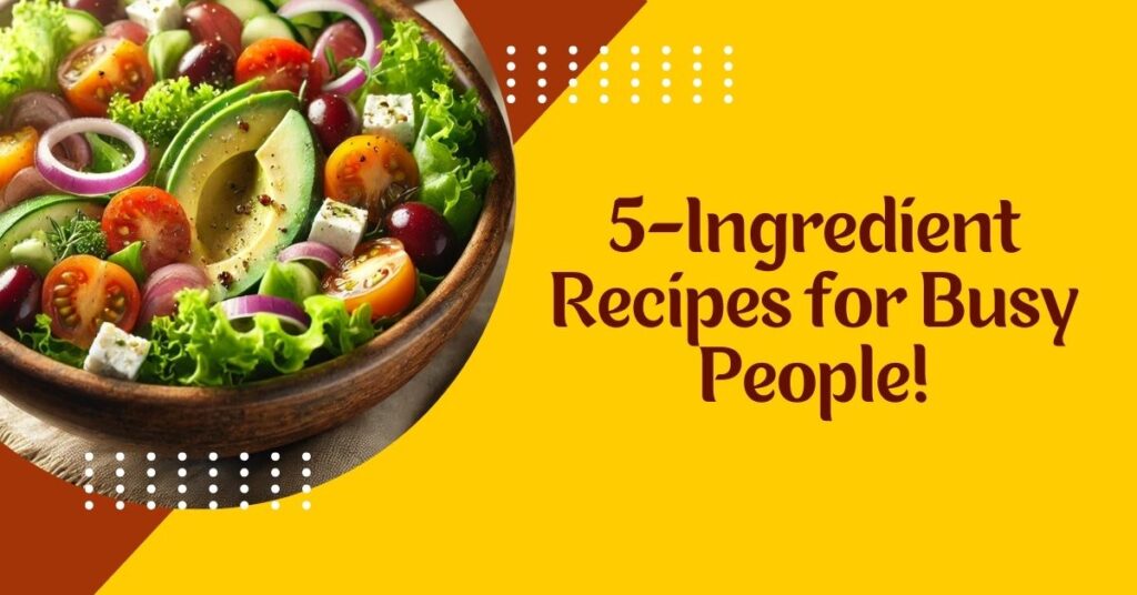 5-Ingredient Recipes for Busy People!