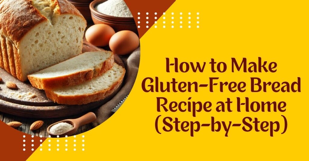 How to Make Gluten-Free Bread Recipe at Home (Step-by-Step)